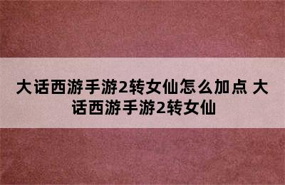 大话西游手游2转女仙怎么加点 大话西游手游2转女仙